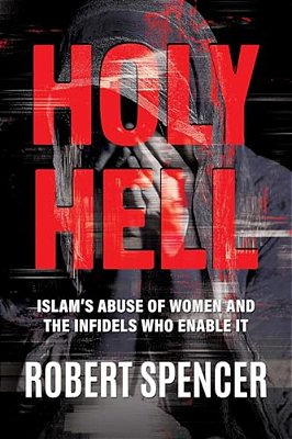 Holy Hell: Islam's Abuse Of Women And The Infidels Who Enable It-..