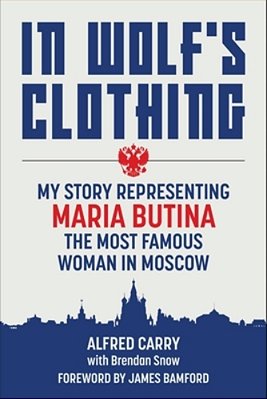 In Wolf's Clothing: My Story Representing Maria Butina, The Most Famous Woman In Moscow-..