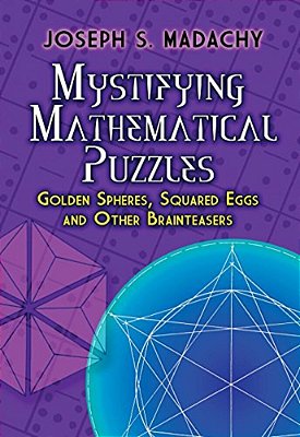 Mystifying Mathematical Puzzles: Golden Spheres, Squared Eggs And Other Brainteasers-..