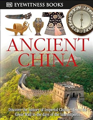 Dk Eyewitness Books: Ancient China: Discover The History Of Imperial China--from The Great Wall To The Days Of The La-..