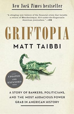 Griftopia: A Story Of Bankers, Politicians, And The Most Audacious Power Grab In American History-..