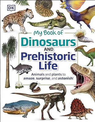 My Book Of Dinosaurs And Prehistoric Life: Animals And Plants To Amaze, Surprise, And Astonish!-..