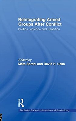 Reintegrating Armed Groups After Conflict: Politics, Violence, And Transition-..