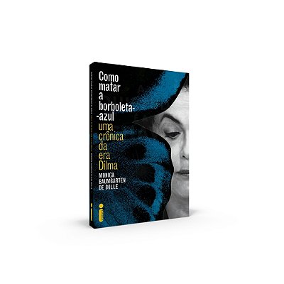 Como Matar A Borboleta Azul - Uma Crônica Da Era Dilma..-