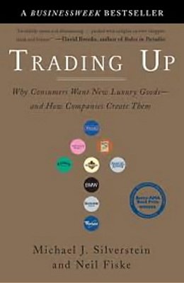 Trading Up - Why Consumers Want New Luxury Good - And How Companies Create Them-..