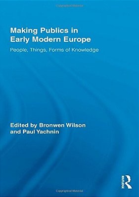Making Publics In Early Modern Europe: People, Things, Forms Of Knowledge-..