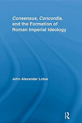 Consensus, Concordia And The Formation Of Roman Imperial Ideology-..