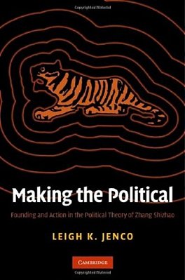 Making The Political: Founding And Action In The Political Theory Of Zhang Shizhao-..