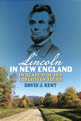Lincoln In New England: In Search Of His Forgotten Tours-..