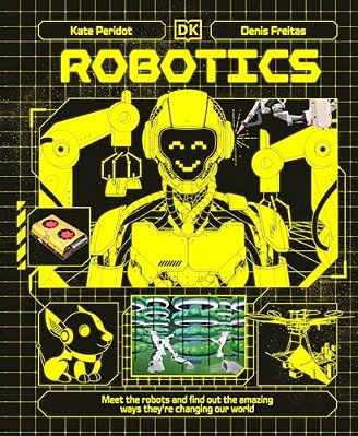 Robotics: Meet The Robots And Find Out The Amazing Ways They'Re Changing Our World-..