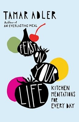 Feast On Your Life: Kitchen Meditations For Every Day-..