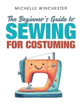 The Beginner's Guide To Sewing For Costuming: A Step-By-step Guide To Sewing For Theater, Film, Cosplay & More-..