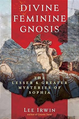 Divine Feminine Gnosis: The Lesser And Greater Mysteries Of Sophia-..