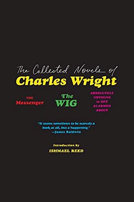 The Collected Novels Of Charles Wright: The Messenger, The Wig, And Absolutely Nothing To Get Alarmed About-..