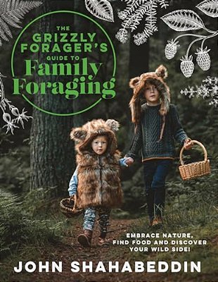 The Grizzly Forager's Guide To Family Foraging: Embrace Nature, Find Food And Discover Your Wild Side!-..