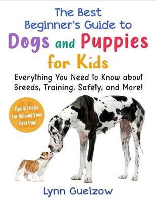 The Best Beginner's Guide To Dogs And Puppies For Kids: Everything You Need To Know About Breeds, Training, Safety, And More!-..