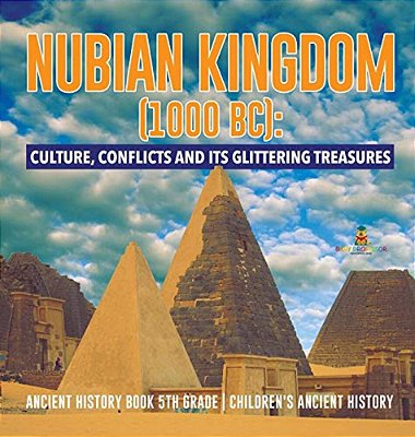 Nubian Kingdom (1000 Bc): Culture, Conflicts And Its Glittering Treasures Ancient History Book 5Th Grade Children's Ancient History-..