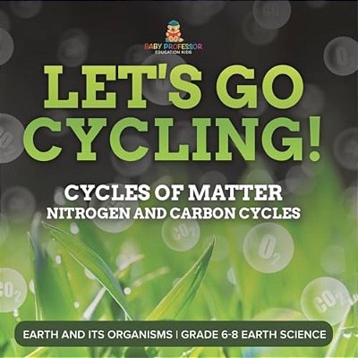Let's Go Cycling! Cycles Of Matter Nitrogen And Carbon Cycles Earth And Its Organisms Grade 6-8 Earth Science-..