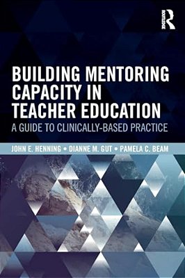 Building Mentoring Capacity In Teacher Education: A Guide To Clinically-Based Practice-..