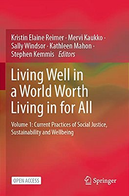 Living Well In A World Worth Living In For All: Volume 1: Current Practices Of Social Justice, Sustainability And Wellbeing-..