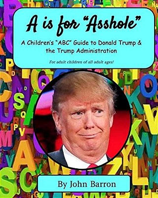 "A Is For Asshole": A Children's "Abc" Guide To Donald Trump & The Trump Administration-..