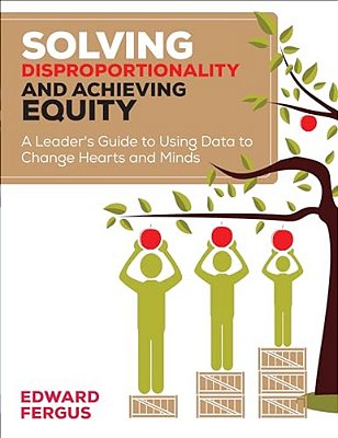 Solving Disproportionality And Achieving Equity: A Leader's Guide To Using Data To Change Hearts And Minds-..