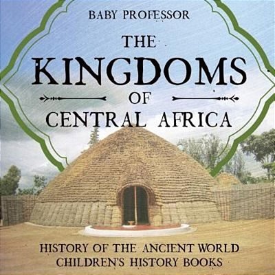 The Kingdoms Of Central Africa - History Of The Ancient World Children's History Books-..