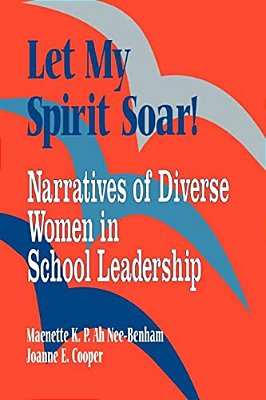 Let My Spirit Soar!: Narratives Of Diverse Women In School Leadership-..