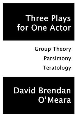 Three Plays For One Actor: Group Theory, Parsimony, Teratology-..