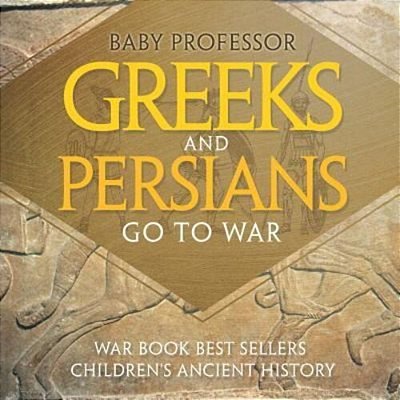 Greeks And Persians Go To War: War Book Best Sellers Children's Ancient History-..