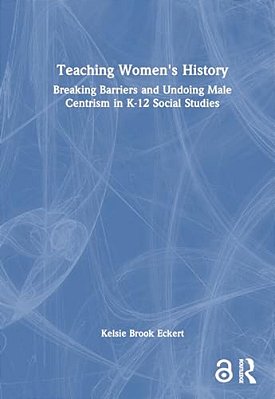 Teaching Women's History: Breaking Barriers And Undoing Male Centrism In K-12 Social Studies-..