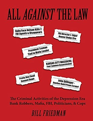 All Against The Law: The Criminal Activities Of The Depression Era Bank Robbers, Mafia, Fbi, Politicians, & Cops-..