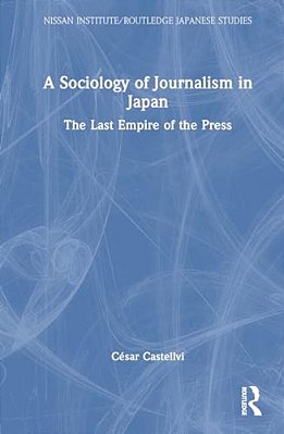 A Sociology Of Journalism In Japan: The Last Empire Of The Press-..