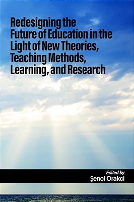 Redesigning The Future Of Education In The Light Of New Theories, Teaching Methods, Learning, And Research-..