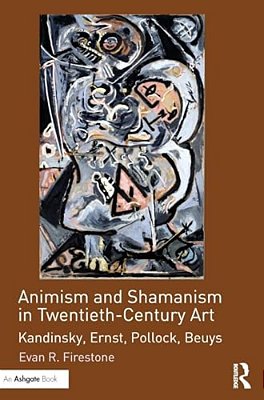 Animism And Shamanism In Twentieth-Century Art: Kandinsky, Ernst, Pollock, Beuys-..