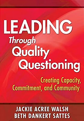 Leading Through Quality Questioning: Creating Capacity, Commitment, And Community-..