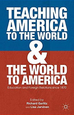 Teaching America To The World And The World To America: Education And Foreign Relations Since 1870-..