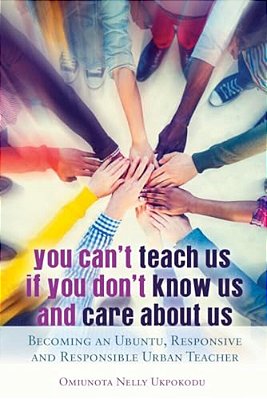 You Can't Teach US If You Don't Know US And Care About US: Becoming An Ubuntu, Responsive And Responsible Urban Teacher-..