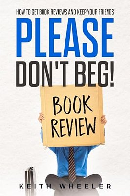 Please Don't Beg!: How To Get Book Reviews And Keep Your Friends-..