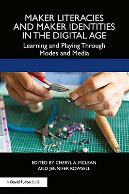 Maker Literacies And Maker Identities In The Digital Age: Learning And Playing Through Modes And Media-..