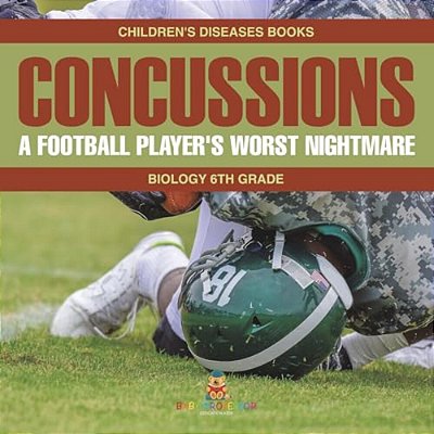 Concussions: A Football Player's Worst Nightmare - Biology 6Th Grade Children's Diseases Books-..