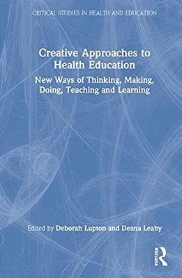 Creative Approaches To Health Education: New Ways Of Thinking, Making, Doing, Teaching And Learning-..
