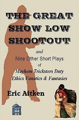 The Great Show Low Shootout And Nine Other Short Plays: Of Mayhem Tricksters Duty Ethics Fanatics & Fantasies-..
