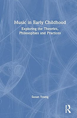 Music In Early Childhood: Exploring The Theories, Philosophies And Practices-..