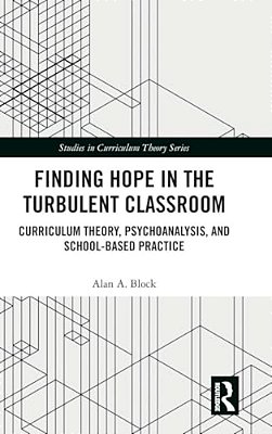 Finding Hope In The Turbulent Classroom: Curriculum Theory, Psychoanalysis, And School-Based Practice-..