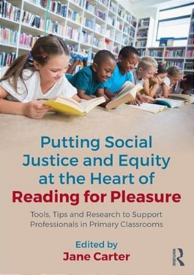 Putting Social Justice And Equity At The Heart Of Reading For Pleasure: Tools, Tips And Research To Support Professionals In Primary Classrooms-..