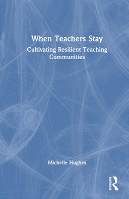 When Teachers Stay: Cultivating Resilient Teaching Communities-..