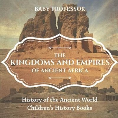 The Kingdoms And Empires Of Ancient Africa - History Of The Ancient World Children's History Books-..