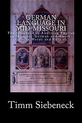 German Language In Mid-Missouri: The Influence Of American English On Missouri-German And Amish-German Words And Phrases-..
