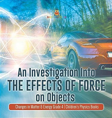 An Investigation Into The Effects Of Force On Objects Changes In Matter & Energy Grade 4 Children's Physics Books-..